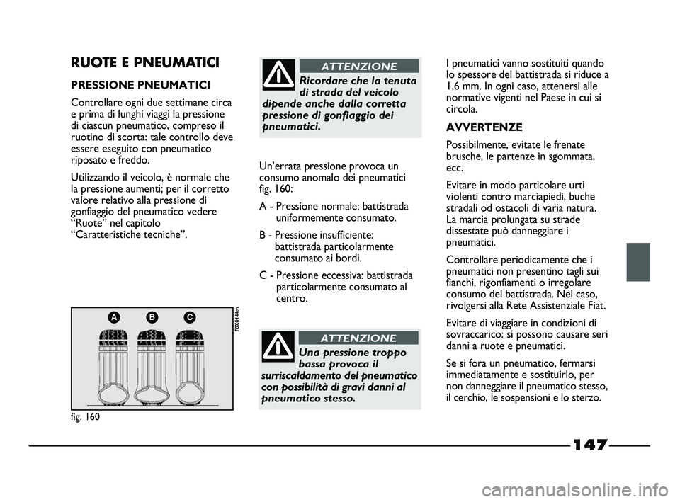 FIAT STRADA 2012 Libretto Uso Manutenzione (in Italian) 147
ABC
fig. 160
F0X0144m
RUOTE E PNEUMATICI
PRESSIONE PNEUMATICI
Controllare ogni due settimane circa
e prima di lunghi viaggi la pressione
di ciascun pneumatico, compreso il
ruotino di scorta: tale FIAT STRADA 2012 Libretto Uso Manutenzione (in Italian) 147
ABC
fig. 160
F0X0144m
RUOTE E PNEUMATICI
PRESSIONE PNEUMATICI
Controllare ogni due settimane circa
e prima di lunghi viaggi la pressione
di ciascun pneumatico, compreso il
ruotino di scorta: tale