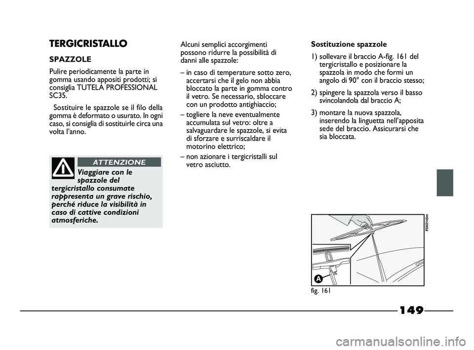 FIAT STRADA 2012 Libretto Uso Manutenzione (in Italian) 149
TERGICRISTALLO
SPAZZOLE
Pulire periodicamente la parte in
gomma usando appositi prodotti; si
consiglia TUTELA PROFESSIONAL
SC35.
Sostituire le spazzole se il filo della
gomma è deformato o usurat FIAT STRADA 2012 Libretto Uso Manutenzione (in Italian) 149
TERGICRISTALLO
SPAZZOLE
Pulire periodicamente la parte in
gomma usando appositi prodotti; si
consiglia TUTELA PROFESSIONAL
SC35.
Sostituire le spazzole se il filo della
gomma è deformato o usurat