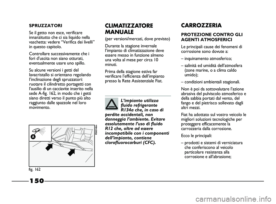 FIAT STRADA 2012 Libretto Uso Manutenzione (in Italian) 150
CLIMATIZZATORE
MANUALE
(per versioni/mercati, dove previsto)
Durante la stagione invernale
l’impianto di climatizzazione deve
essere messo in funzione almeno
una volta al mese per circa 10
minu FIAT STRADA 2012 Libretto Uso Manutenzione (in Italian) 150
CLIMATIZZATORE
MANUALE
(per versioni/mercati, dove previsto)
Durante la stagione invernale
l’impianto di climatizzazione deve
essere messo in funzione almeno
una volta al mese per circa 10
minu