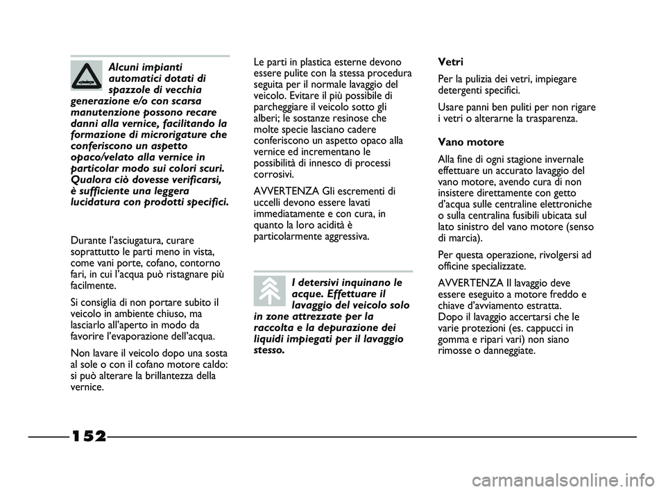 FIAT STRADA 2012 Libretto Uso Manutenzione (in Italian) 152
Le parti in plastica esterne devono
essere pulite con la stessa procedura
seguita per il normale lavaggio del
veicolo. Evitare il più possibile di
parcheggiare il veicolo sotto gli
alberi; le sos FIAT STRADA 2012 Libretto Uso Manutenzione (in Italian) 152
Le parti in plastica esterne devono
essere pulite con la stessa procedura
seguita per il normale lavaggio del
veicolo. Evitare il più possibile di
parcheggiare il veicolo sotto gli
alberi; le sos