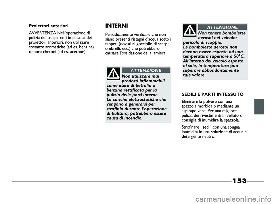 FIAT STRADA 2012 Libretto Uso Manutenzione (in Italian) 153
Non utilizzare mai
prodotti infiammabili
come etere di petrolio o
benzina rettificata per la
pulizia delle parti interne.
Le cariche elettrostatiche che
vengono a generarsi per
strofinio durante FIAT STRADA 2012 Libretto Uso Manutenzione (in Italian) 153
Non utilizzare mai
prodotti infiammabili
come etere di petrolio o
benzina rettificata per la
pulizia delle parti interne.
Le cariche elettrostatiche che
vengono a generarsi per
strofinio durante