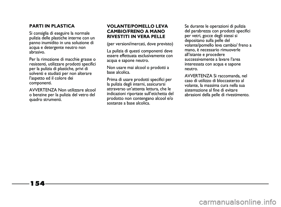 FIAT STRADA 2012 Libretto Uso Manutenzione (in Italian) 154
VOLANTE/POMELLO LEVA
CAMBIO/FRENO A MANO
RIVESTITI IN VERA PELLE
(per versioni/mercati, dove previsto)
La pulizia di questi componenti deve
essere effettuata esclusivamente con
acqua e sapone neut FIAT STRADA 2012 Libretto Uso Manutenzione (in Italian) 154
VOLANTE/POMELLO LEVA
CAMBIO/FRENO A MANO
RIVESTITI IN VERA PELLE
(per versioni/mercati, dove previsto)
La pulizia di questi componenti deve
essere effettuata esclusivamente con
acqua e sapone neut