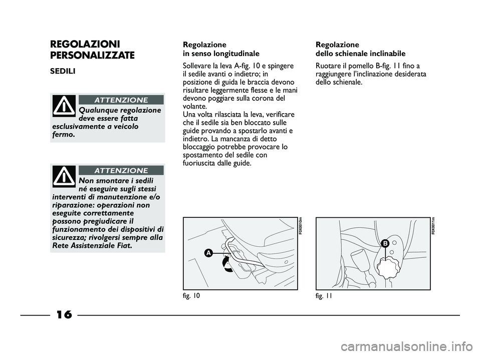 FIAT STRADA 2013  Libretto Uso Manutenzione (in Italian) 16
REGOLAZIONI
PERSONALIZZATE
SEDILI Regolazione 
in senso longitudinale
Sollevare la leva A-fig. 10 e spingere
il sedile avanti o indietro; in
posizione di guida le braccia devono
risultare leggermen