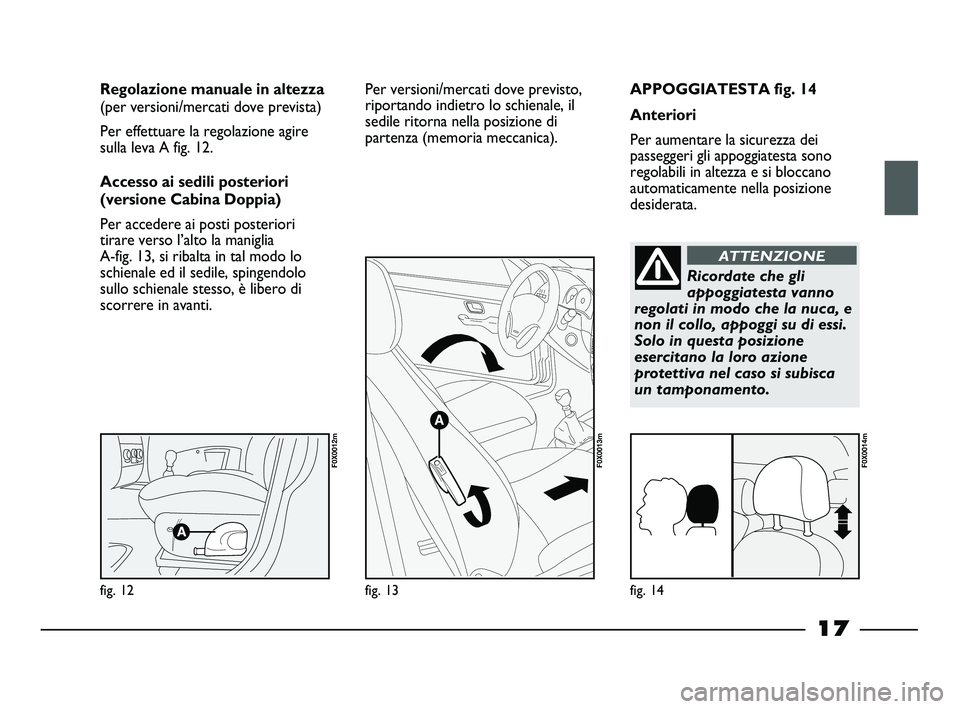 FIAT STRADA 2013  Libretto Uso Manutenzione (in Italian) 17
APPOGGIATESTA fig. 14
Anteriori
Per aumentare la sicurezza dei
passeggeri gli appoggiatesta sono
regolabili in altezza e si bloccano
automaticamente nella posizione
desiderata. Regolazione manuale 