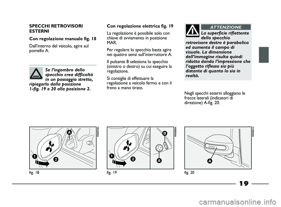 FIAT STRADA 2013  Libretto Uso Manutenzione (in Italian) 19
fig. 18
F0X0019m
SPECCHI RETROVISORI
ESTERNI 
Con regolazione manuale fig. 18
Dall’interno del veicolo, agire sul
pomello A.Con regolazione elettrica fig. 19
La regolazione è possibile solo con
