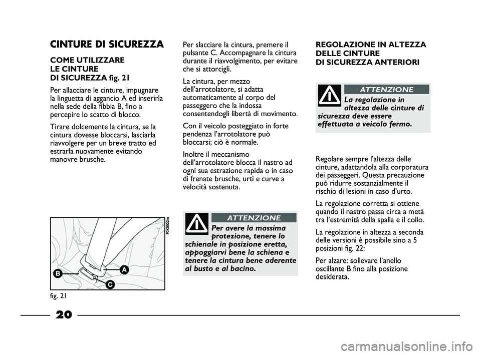 FIAT STRADA 2013  Libretto Uso Manutenzione (in Italian) 20
REGOLAZIONE IN ALTEZZA
DELLE CINTURE 
DI SICUREZZA ANTERIORI
Regolare sempre l’altezza delle
cinture, adattandola alla corporatura
dei passeggeri. Questa precauzione
può ridurre sostanzialmente 