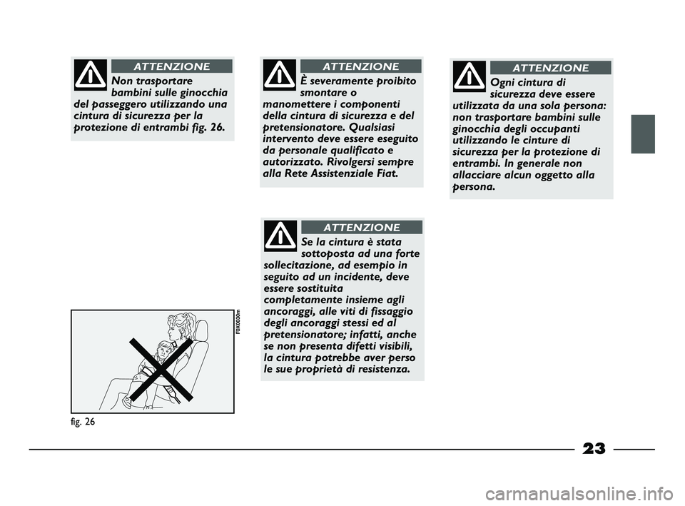 FIAT STRADA 2013  Libretto Uso Manutenzione (in Italian) 23
fig. 26
F0X0030m
Non trasportare
bambini sulle ginocchia
del passeggero utilizzando una
cintura di sicurezza per la
protezione di entrambi fig. 26.
ATTENZIONE
È severamente proibito
smontare o
man