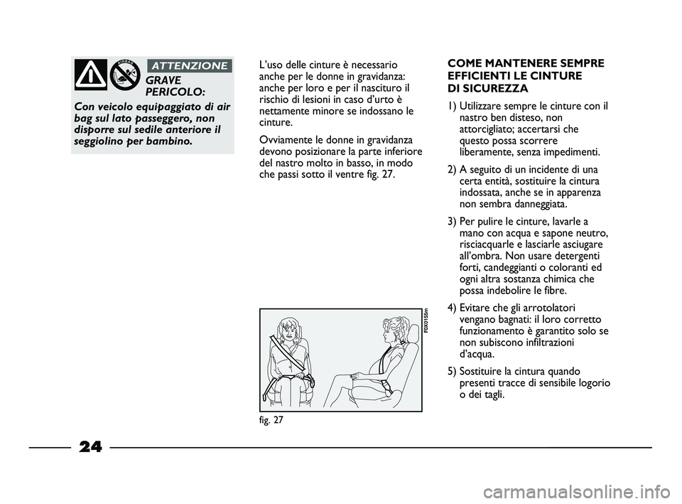 FIAT STRADA 2013  Libretto Uso Manutenzione (in Italian) 24
L’uso delle cinture è necessario
anche per le donne in gravidanza:
anche per loro e per il nascituro il
rischio di lesioni in caso d’urto è
nettamente minore se indossano le
cinture.
Ovviamen