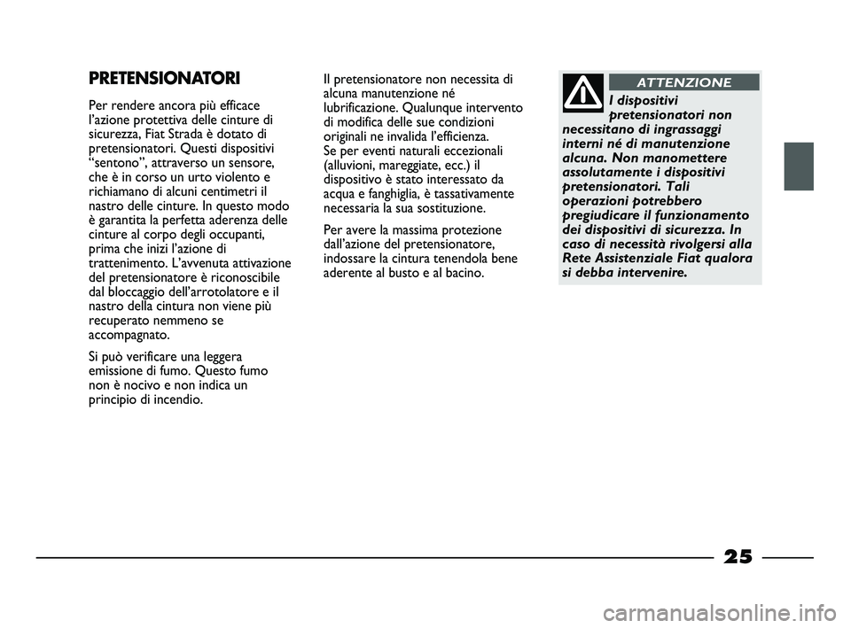 FIAT STRADA 2013  Libretto Uso Manutenzione (in Italian) 25
Il pretensionatore non necessita di
alcuna manutenzione né
lubrificazione. Qualunque intervento
di modifica delle sue condizioni
originali ne invalida l’efficienza. 
Se per eventi naturali eccez