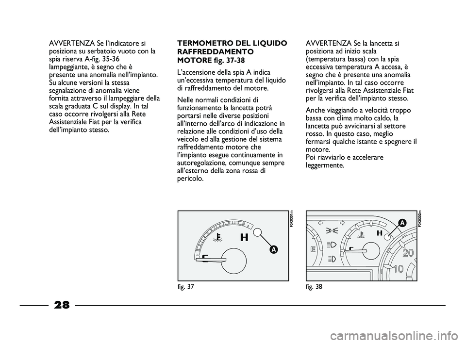 FIAT STRADA 2013  Libretto Uso Manutenzione (in Italian) 28
AVVERTENZA Se la lancetta si
posiziona ad inizio scala
(temperatura bassa) con la spia
eccessiva temperatura A accesa, è
segno che è presente una anomalia
nell’impianto. In tal caso occorre
riv