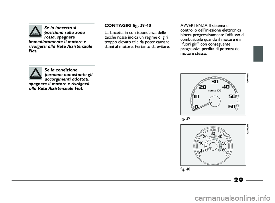 FIAT STRADA 2013  Libretto Uso Manutenzione (in Italian) 29
AVVERTENZA Il sistema di
controllo dell’iniezione elettronica
blocca progressivamente l’afflusso di
combustibile quando il motore è in
“fuori giri” con conseguente
progressiva perdita di p