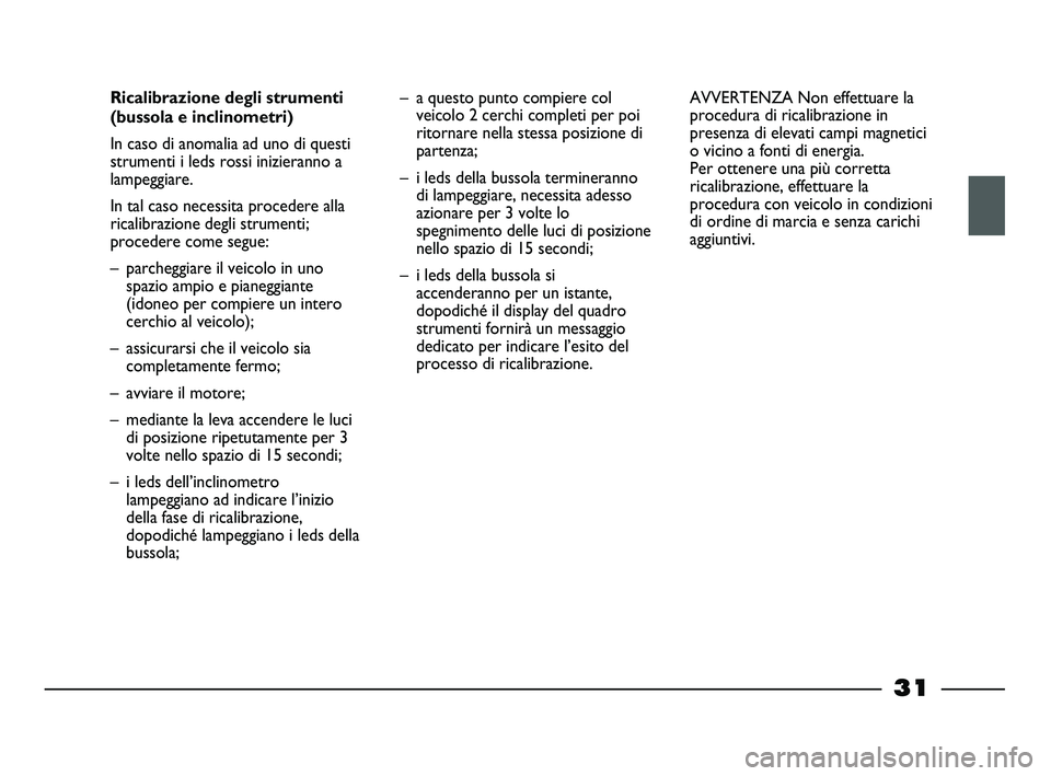FIAT STRADA 2013  Libretto Uso Manutenzione (in Italian) 31
Ricalibrazione degli strumenti
(bussola e inclinometri)
In caso di anomalia ad uno di questi
strumenti i leds rossi inizieranno a
lampeggiare. 
In tal caso necessita procedere alla
ricalibrazione d