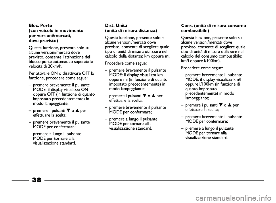 FIAT STRADA 2013  Libretto Uso Manutenzione (in Italian) 
38
Cons. (unità di misura consumo
combustibile)
Questa funzione, presente solo su
alcune versioni/mercati dove
previsto, consente di scegliere quale
tipo di unità di misura utilizzare nel
calcolo d