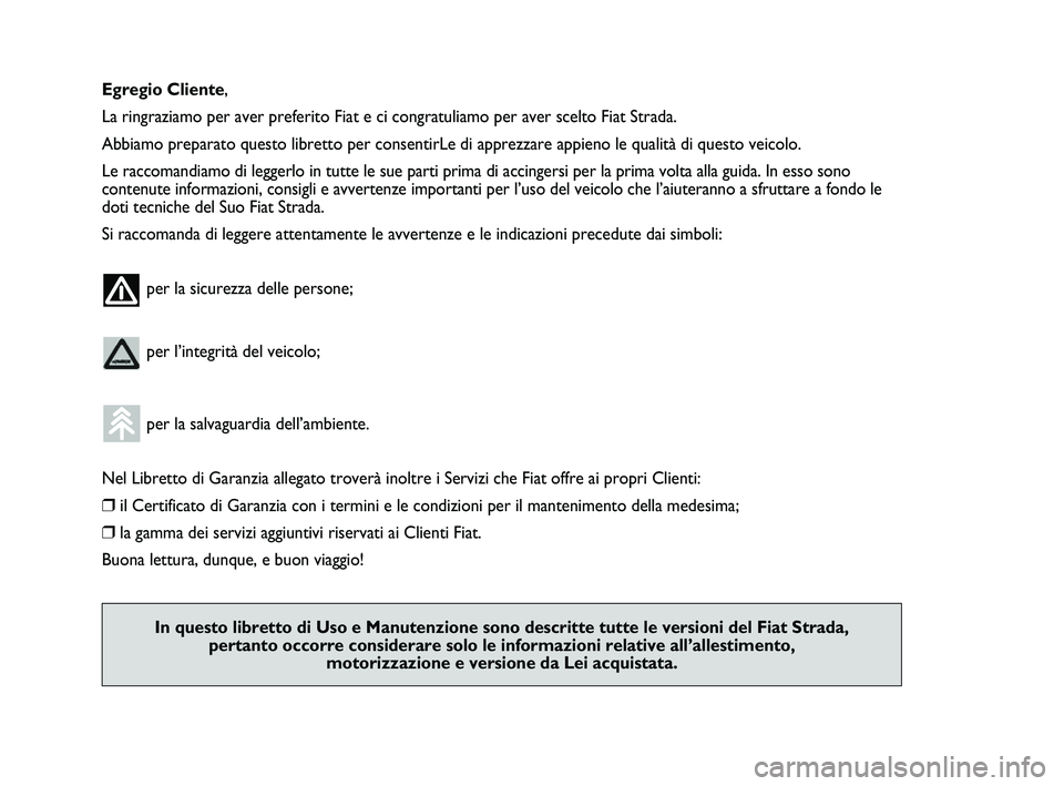 FIAT STRADA 2013 Libretto Uso Manutenzione (in Italian) Egregio Cliente,
La ringraziamo per aver preferito Fiat e ci congratuliamo per aver scelto Fiat Strada.
Abbiamo preparato questo libretto per consentirLe di apprezzare appieno le qualità di questo ve FIAT STRADA 2013 Libretto Uso Manutenzione (in Italian) Egregio Cliente,
La ringraziamo per aver preferito Fiat e ci congratuliamo per aver scelto Fiat Strada.
Abbiamo preparato questo libretto per consentirLe di apprezzare appieno le qualità di questo ve