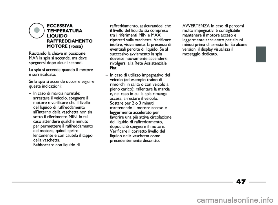 FIAT STRADA 2013  Libretto Uso Manutenzione (in Italian) ECCESSIVA
TEMPERATURA
LIQUIDO
RAFFREDDAMENTO
MOTORE (rossa)
Ruotando la chiave in posizione
MAR la spia si accende, ma deve
spegnersi dopo alcuni secondi.
La spia si accende quando il motore
è surris