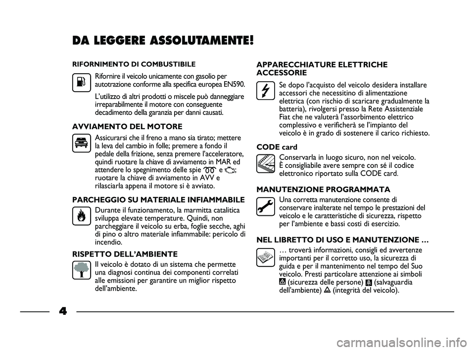 FIAT STRADA 2013 Libretto Uso Manutenzione (in Italian) RIFORNIMENTO DI COMBUSTIBILE
Rifornire il veicolo unicamente con gasolio per
autotrazione conforme alla specifica europea EN590.
L’utilizzo di altri prodotti o miscele può danneggiare
irreparabilme FIAT STRADA 2013 Libretto Uso Manutenzione (in Italian) RIFORNIMENTO DI COMBUSTIBILE
Rifornire il veicolo unicamente con gasolio per
autotrazione conforme alla specifica europea EN590.
L’utilizzo di altri prodotti o miscele può danneggiare
irreparabilme