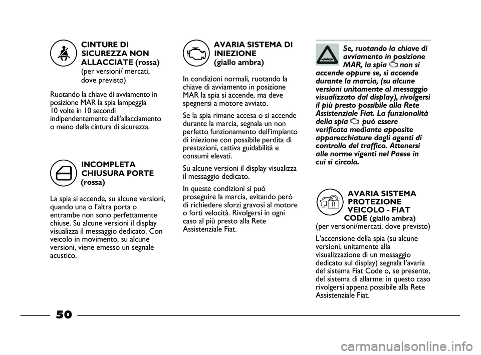 FIAT STRADA 2013  Libretto Uso Manutenzione (in Italian) Se, ruotando la chiave di
avviamento in posizione
MAR, la spia 
Unon si
accende oppure se, si accende
durante la marcia, (su alcune
versioni unitamente al messaggio
visualizzato dal display), rivolger