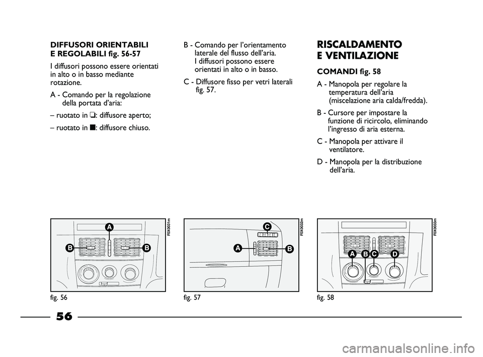 FIAT STRADA 2014  Libretto Uso Manutenzione (in Italian) DIFFUSORI ORIENTABILI
E REGOLABILI fig. 56-57
I diffusori possono essere orientati
in alto o in basso mediante
rotazione.
A - Comando per la regolazione
della portata d’aria:
– ruotato in ❏: dif