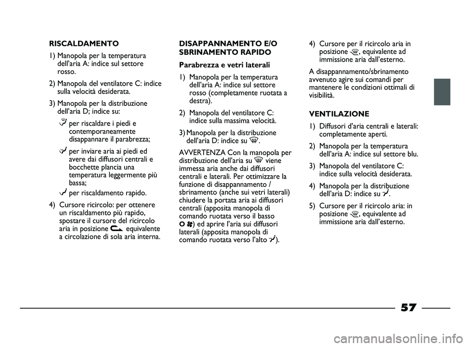 FIAT STRADA 2014  Libretto Uso Manutenzione (in Italian) RISCALDAMENTO
1) Manopola per la temperatura
dell’aria A: indice sul settore
rosso.
2) Manopola del ventilatore C: indice
sulla velocità desiderata.
3) Manopola per la distribuzione
dell’aria D; 