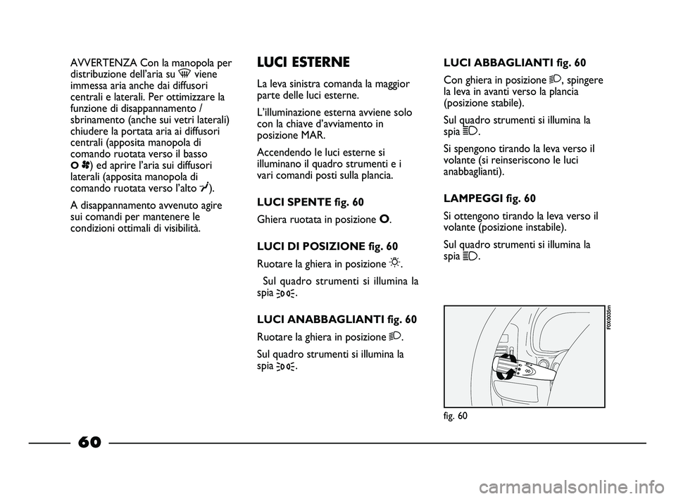 FIAT STRADA 2014  Libretto Uso Manutenzione (in Italian) AVVERTENZA Con la manopola per
distribuzione dell’aria su -viene
immessa aria anche dai diffusori
centrali e laterali. Per ottimizzare la
funzione di disappannamento /
sbrinamento (anche sui vetri l