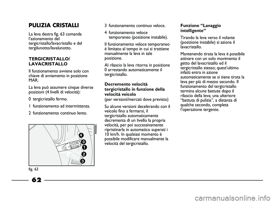 FIAT STRADA 2014  Libretto Uso Manutenzione (in Italian) PULIZIA CRISTALLI
La leva destra fig. 63 comanda
l’azionamento del
tergicristallo/lavacristallo e del
tergilunotto/lavalunotto.
TERGICRISTALLO/
LAVACRISTALLO
Il funzionamento avviene solo con
chiave