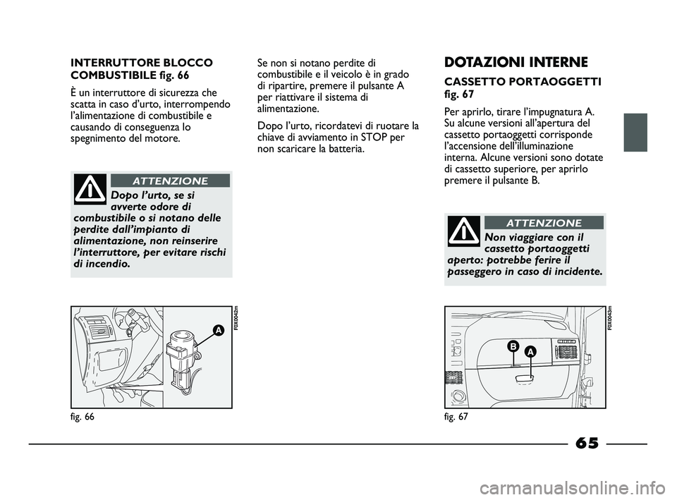 FIAT STRADA 2013  Libretto Uso Manutenzione (in Italian) INTERRUTTORE BLOCCO
COMBUSTIBILE fig. 66
È un interruttore di sicurezza che
scatta in caso d’urto, interrompendo
l’alimentazione di combustibile e
causando di conseguenza lo
spegnimento del motor
