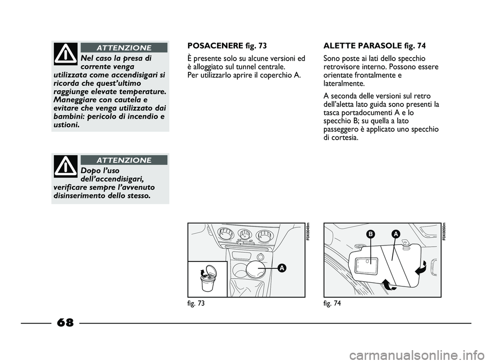 FIAT STRADA 2013  Libretto Uso Manutenzione (in Italian) fig. 73
F0X0049m
fig. 74
F0X0050m
Nel caso la presa di
corrente venga
utilizzata come accendisigari si
ricorda che quest’ultimo
raggiunge elevate temperature.
Maneggiare con cautela e
evitare che ve