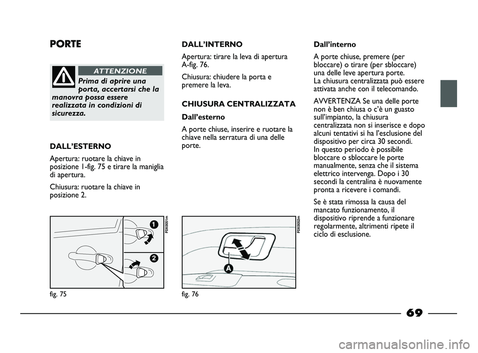 FIAT STRADA 2013  Libretto Uso Manutenzione (in Italian) PORTE
Prima di aprire una
porta, accertarsi che la
manovra possa essere
realizzata in condizioni di
sicurezza.
ATTENZIONE
DALL’ESTERNO
Apertura: ruotare la chiave in
posizione 1-fig. 75 e tirare la 