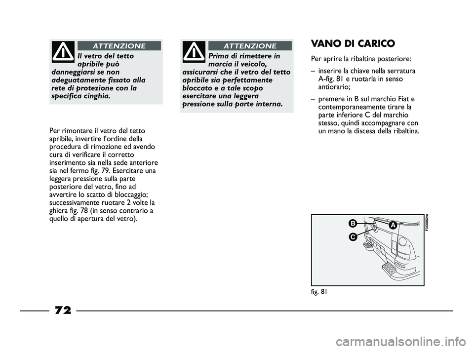 FIAT STRADA 2013  Libretto Uso Manutenzione (in Italian) Il vetro del tetto
apribile può
danneggiarsi se non
adeguatamente fissato alla
rete di protezione con la
specifica cinghia.
ATTENZIONE
Per rimontare il vetro del tetto
apribile, invertire l’ordine 