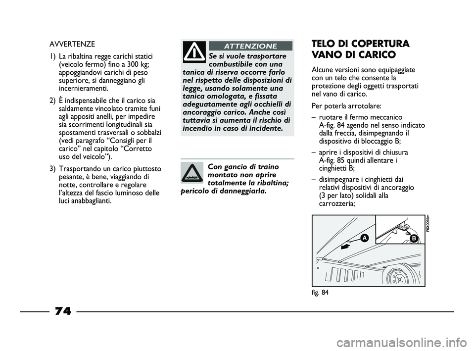 FIAT STRADA 2013  Libretto Uso Manutenzione (in Italian) Se si vuole trasportare
combustibile con una
tanica di riserva occorre farlo
nel rispetto delle disposizioni di
legge, usando solamente una
tanica omologata, e fissata
adeguatamente agli occhielli di
