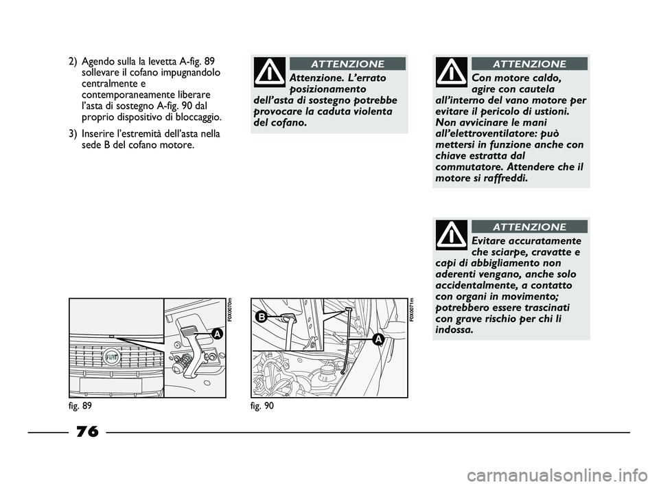 FIAT STRADA 2013  Libretto Uso Manutenzione (in Italian) 2) Agendo sulla la levetta A-fig. 89
sollevare il cofano impugnandolo
centralmente e
contemporaneamente liberare
l’asta di sostegno A-fig. 90 dal
proprio dispositivo di bloccaggio.
3) Inserire l’e