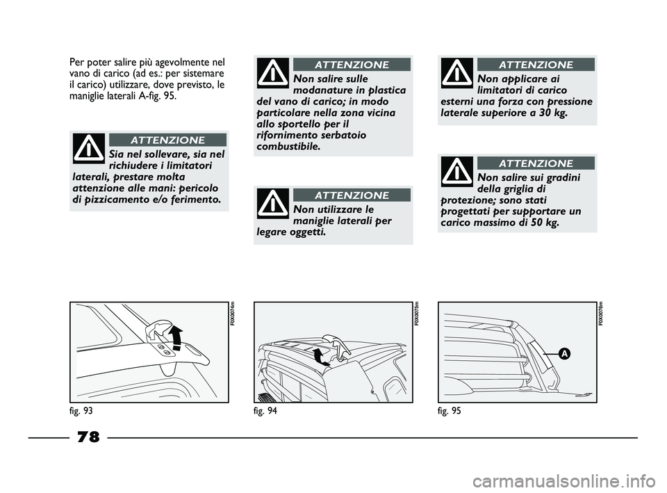 FIAT STRADA 2013  Libretto Uso Manutenzione (in Italian) fig. 95
F0X0076m
fig. 94
F0X0075m
Per poter salire più agevolmente nel
vano di carico (ad es.: per sistemare
il carico) utilizzare, dove previsto, le
maniglie laterali A-fig. 95.
fig. 93
F0X0074m
Sia