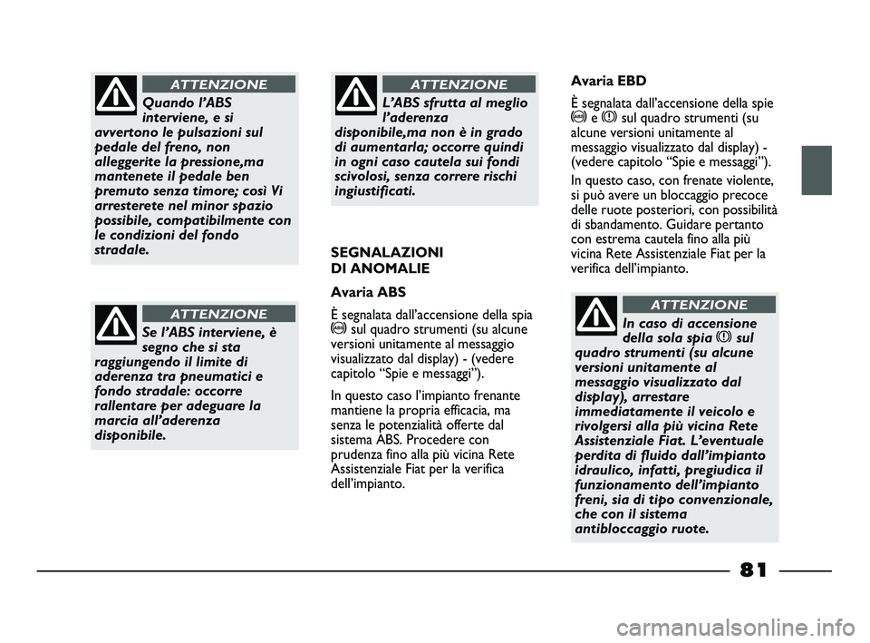 FIAT STRADA 2013  Libretto Uso Manutenzione (in Italian) Quando l’ABS
interviene, e si
avvertono le pulsazioni sul
pedale del freno, non
alleggerite la pressione,ma
mantenete il pedale ben
premuto senza timore; così Vi
arresterete nel minor spazio
possib