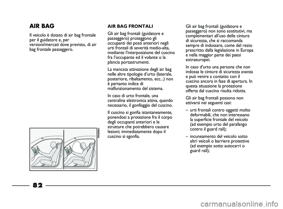 FIAT STRADA 2013  Libretto Uso Manutenzione (in Italian) AIR BAG FRONTALI
Gli air bag frontali (guidatore e
passeggero) proteggono gli
occupanti dei posti anteriori negli
urti frontali di severità medio-alta,
mediante l’interposizione del cuscino
fra l