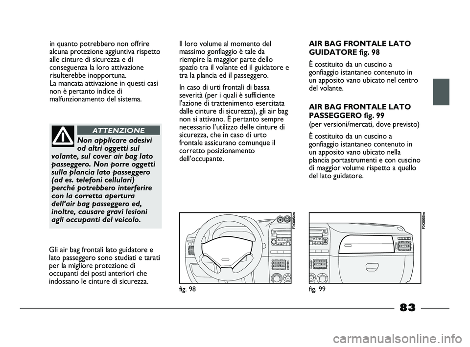 FIAT STRADA 2013  Libretto Uso Manutenzione (in Italian) in quanto potrebbero non offrire
alcuna protezione aggiuntiva rispetto
alle cinture di sicurezza e di
conseguenza la loro attivazione
risulterebbe inopportuna. 
La mancata attivazione in questi casi
n