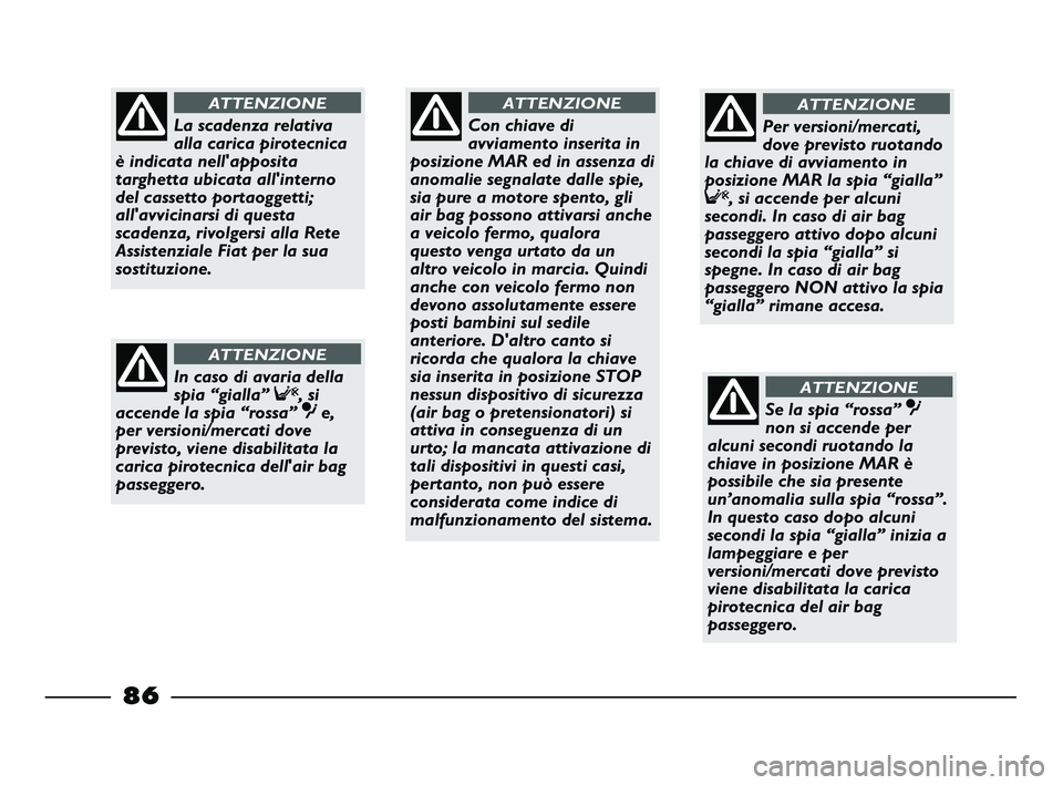 FIAT STRADA 2013  Libretto Uso Manutenzione (in Italian) 86
Con chiave di
avviamento inserita in
posizione MAR ed in assenza di
anomalie segnalate dalle spie,
sia pure a motore spento, gli
air bag possono attivarsi anche
a veicolo fermo, qualora
questo veng