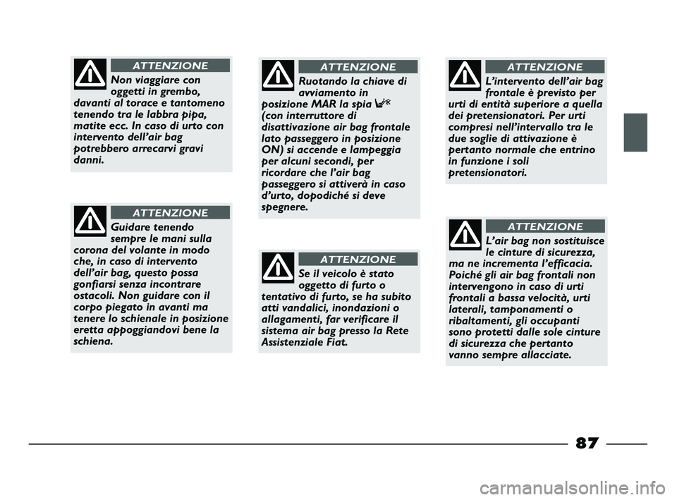 FIAT STRADA 2013  Libretto Uso Manutenzione (in Italian) 87
Non viaggiare con
oggetti in grembo,
davanti al torace e tantomeno
tenendo tra le labbra pipa,
matite ecc. In caso di urto con
intervento dell’air bag
potrebbero arrecarvi gravi
danni.
ATTENZIONE
