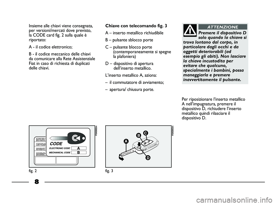 FIAT STRADA 2012 Libretto Uso Manutenzione (in Italian) 8
Insieme alle chiavi viene consegnata,
per versioni/mercati dove previsto,
la CODE card fig. 2 sulla quale è
riportato:
A - il codice elettronico;
B - il codice meccanico delle chiavi
da comunicare FIAT STRADA 2012 Libretto Uso Manutenzione (in Italian) 8
Insieme alle chiavi viene consegnata,
per versioni/mercati dove previsto,
la CODE card fig. 2 sulla quale è
riportato:
A - il codice elettronico;
B - il codice meccanico delle chiavi
da comunicare