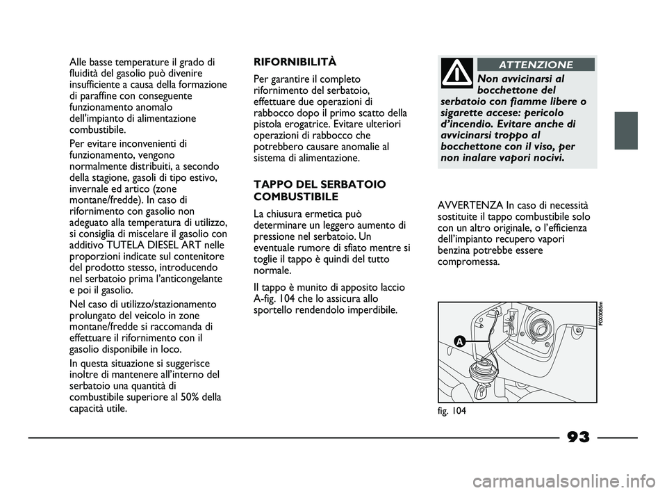 FIAT STRADA 2013  Libretto Uso Manutenzione (in Italian) Alle basse temperature il grado di
fluidità del gasolio può divenire
insufficiente a causa della formazione
di paraffine con conseguente
funzionamento anomalo
dell'impianto di alimentazione
comb