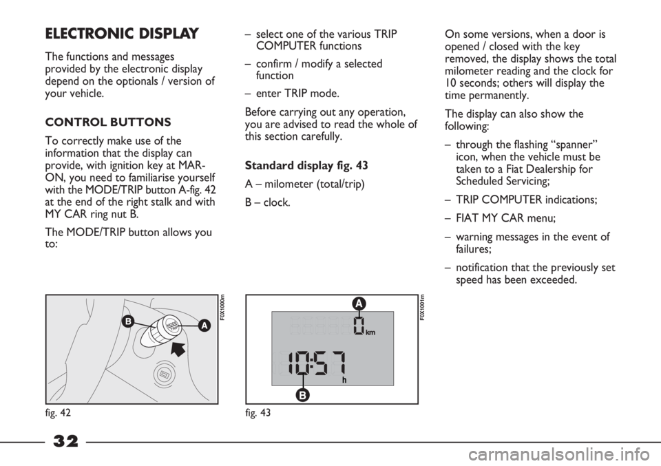 FIAT STRADA 2011 Owner handbook (in English) 32
On some versions, when a door is
opened / closed with the key
removed, the display shows the total
milometer reading and the clock for
10 seconds; others will display the
time permanently.
The disp FIAT STRADA 2011 Owner handbook (in English) 32
On some versions, when a door is
opened / closed with the key
removed, the display shows the total
milometer reading and the clock for
10 seconds; others will display the
time permanently.
The disp