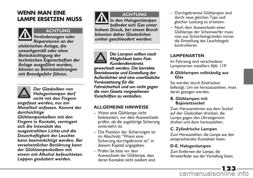 FIAT STRADA 2011  Betriebsanleitung (in German) 123
Veränderungen oder
Reparaturen an der
elektrischen Anlage, die
unsachgemäß oder ohne
Berücksichtigung der
technischen Eigenschaften der
Anlage ausgeführt wurden,
können zu Betriebsstörungen