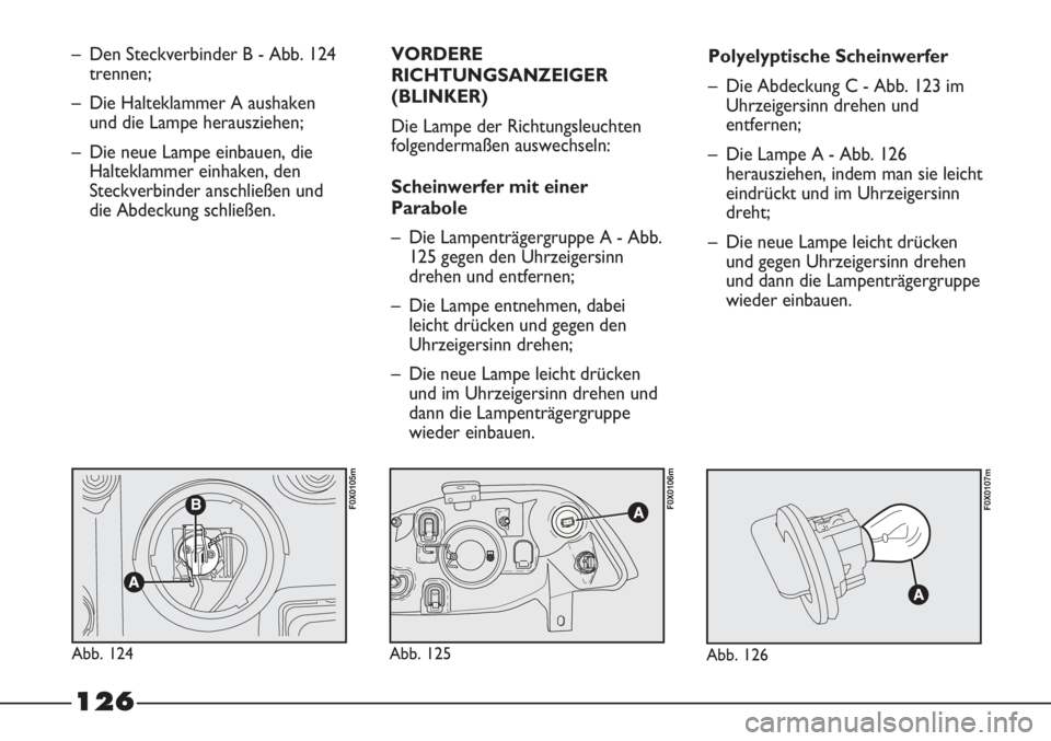 FIAT STRADA 2011  Betriebsanleitung (in German) 126
– Den Steckverbinder B - Abb. 124
trennen;
– Die Halteklammer A aushaken
und die Lampe herausziehen;
– Die neue Lampe einbauen, die
Halteklammer einhaken, den
Steckverbinder anschließen und