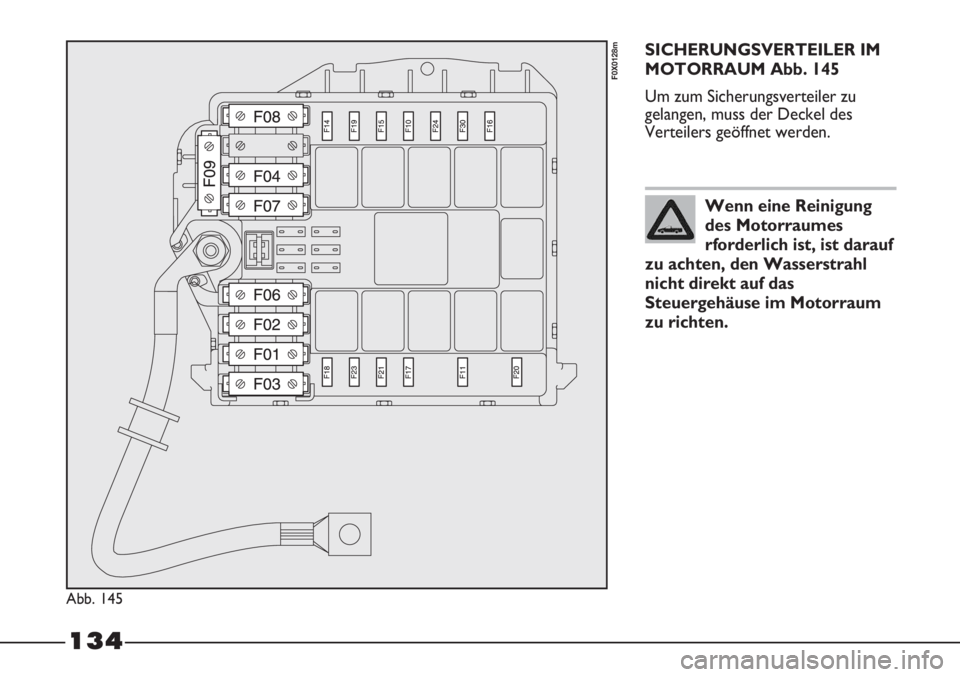 FIAT STRADA 2011  Betriebsanleitung (in German) 134
SICHERUNGSVERTEILER IM
MOTORRAUM Abb. 145
Um zum Sicherungsverteiler zu
gelangen, muss der Deckel des
Verteilers geöffnet werden.
Abb. 145
F0X0128m
Wenn eine Reinigung
des Motorraumes
rforderlich