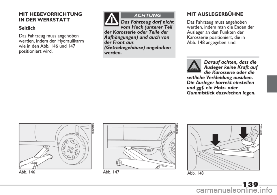 FIAT STRADA 2011  Betriebsanleitung (in German) 139
Das Fahrzeug darf nicht
vom Heck (unterer Teil
der Karosserie oder Teile der
Aufhängungen) und auch von
der Front aus
(Getriebegehäuse) angehoben
werden.
ACHTUNGMIT HEBEVORRICHTUNG 
IN DER WERKS