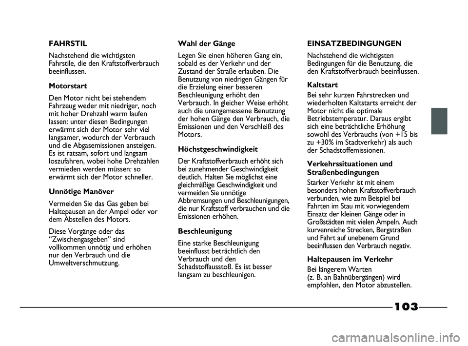 FIAT STRADA 2015 Betriebsanleitung (in German) 103
FAHRSTIL
Nachstehend die wichtigsten
Fahrstile, die den Kraftstoffverbrauch
beeinflussen.
Motorstart
Den Motor nicht bei stehendem
Fahrzeug weder mit niedriger, noch
mit hoher Drehzahl warm laufen FIAT STRADA 2015 Betriebsanleitung (in German) 103
FAHRSTIL
Nachstehend die wichtigsten
Fahrstile, die den Kraftstoffverbrauch
beeinflussen.
Motorstart
Den Motor nicht bei stehendem
Fahrzeug weder mit niedriger, noch
mit hoher Drehzahl warm laufen