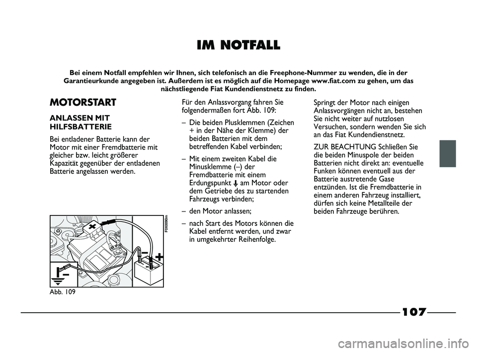 FIAT STRADA 2015 Betriebsanleitung (in German) 107
IM NOTFALL
Bei einem Notfall empfehlen wir Ihnen, sich telefonisch an die Freephone-Nummer zu wenden, die in der
Garantieurkunde angegeben ist. Außerdem ist es möglich auf die Homepage www.fiat. FIAT STRADA 2015 Betriebsanleitung (in German) 107
IM NOTFALL
Bei einem Notfall empfehlen wir Ihnen, sich telefonisch an die Freephone-Nummer zu wenden, die in der
Garantieurkunde angegeben ist. Außerdem ist es möglich auf die Homepage www.fiat.