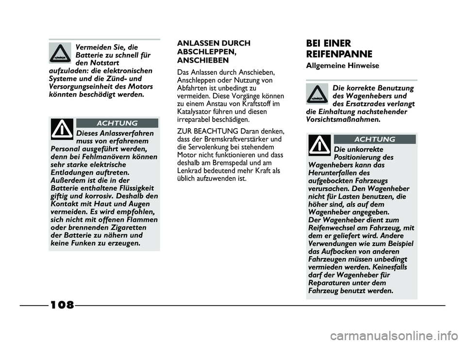 FIAT STRADA 2012  Betriebsanleitung (in German) 108
ANLASSEN DURCH
ABSCHLEPPEN,
ANSCHIEBEN
Das Anlassen durch Anschieben,
Anschleppen oder Nutzung von
Abfahrten ist unbedingt zu
vermeiden. Diese Vorgänge können
zu einem Anstau von Kraftstoff im
K