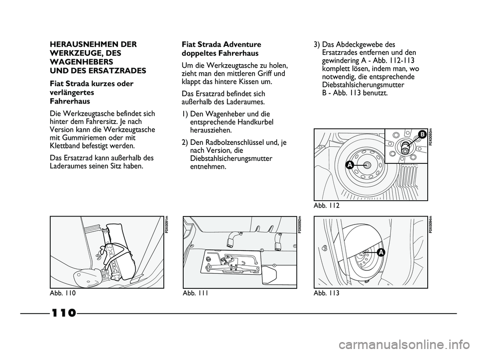 FIAT STRADA 2015 Betriebsanleitung (in German) 110
HERAUSNEHMEN DER
WERKZEUGE, DES
WAGENHEBERS
UND DES ERSATZRADES
Fiat Strada kurzes oder
verlängertes
Fahrerhaus
Die Werkzeugtasche befindet sich
hinter dem Fahrersitz. Je nach
Version kann die FIAT STRADA 2015 Betriebsanleitung (in German) 110
HERAUSNEHMEN DER
WERKZEUGE, DES
WAGENHEBERS
UND DES ERSATZRADES
Fiat Strada kurzes oder
verlängertes
Fahrerhaus
Die Werkzeugtasche befindet sich
hinter dem Fahrersitz. Je nach
Version kann die