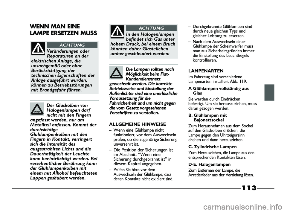 FIAT STRADA 2014  Betriebsanleitung (in German) 113
Veränderungen oder
Reparaturen an der
elektrischen Anlage, die
unsachgemäß oder ohne
Berücksichtigung der
technischen Eigenschaften der
Anlage ausgeführt wurden,
können zu Betriebsstörungen