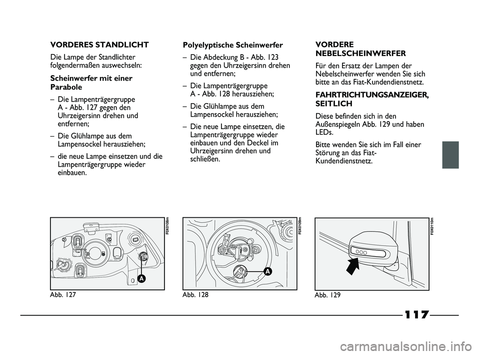 FIAT STRADA 2014  Betriebsanleitung (in German) 117
VORDERES STANDLICHT
Die Lampe der Standlichter
folgendermaßen auswechseln:
Scheinwerfer mit einer
Parabole
– Die Lampenträgergruppe 
A - Abb. 127 gegen den
Uhrzeigersinn drehen und
entfernen;
